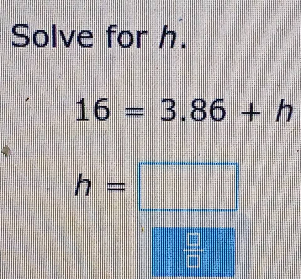 Solved: Solve for h. 16=3.86+h h= [Math]