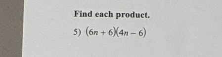 Find each product. 
5) (6n+6)(4n-6)