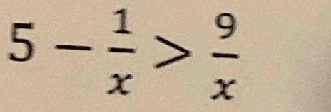 5- 1/x > 9/x 