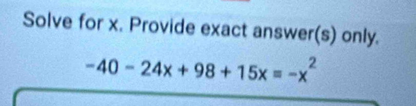 Solve for x. Provide exact answer(s) only.
-40-24x+98+15x=-x^2