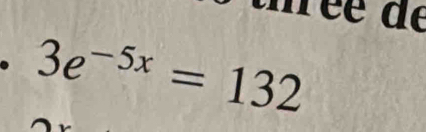 frée de 
. 3e^(-5x)=132