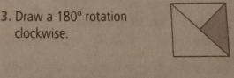 Draw a 180° rotation 
clockwise.