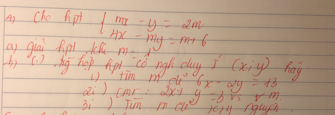 Cho Aipt 
ay giai Apl
beginarrayl mx-y=2m 4x-my=m+6endarray.
m=lambda
(b) ( ) bg hop Apt có ngh duy I (x;y) hag 
U) tim m eto" 6x-2y=13
ei ) cmr: 2x-1 _wy=3sqrt(5)+m. 
3i) Jim mde )e14 nqugen