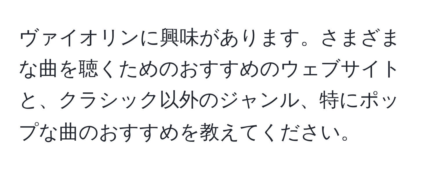 ヴァイオリンに興味があります。さまざまな曲を聴くためのおすすめのウェブサイトと、クラシック以外のジャンル、特にポップな曲のおすすめを教えてください。