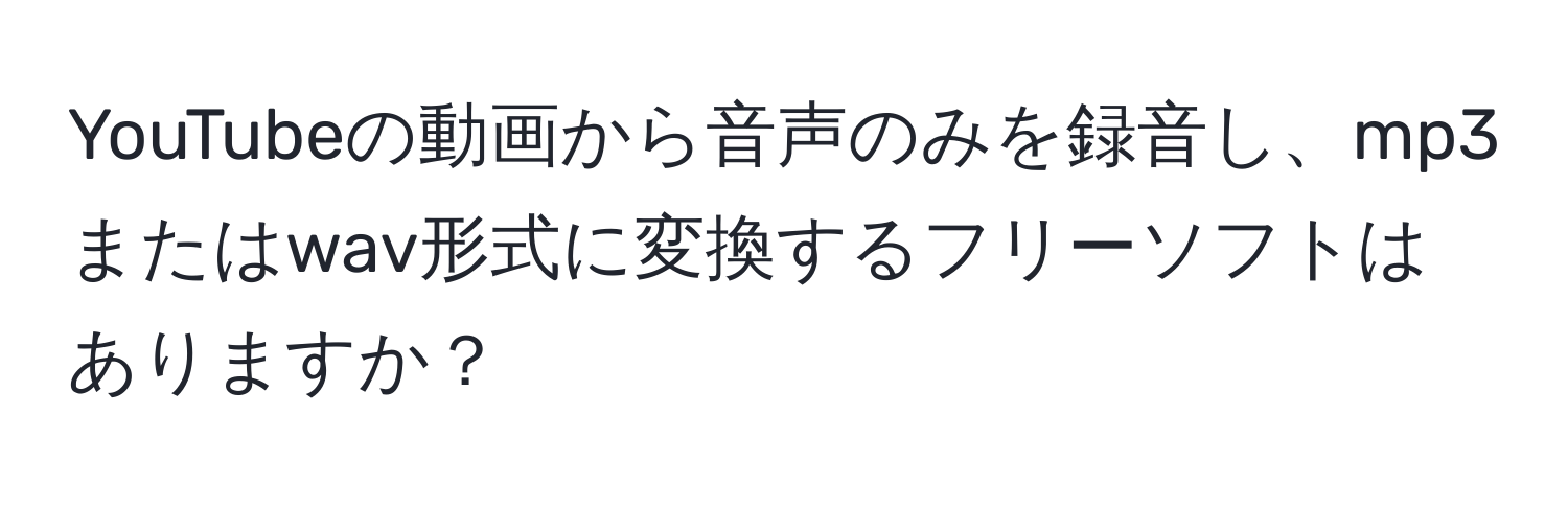 YouTubeの動画から音声のみを録音し、mp3またはwav形式に変換するフリーソフトはありますか？