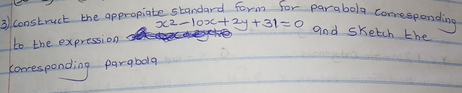 construct the appropial 
parabola coresponding
x^2-10x+2y+31=0 and sketch the 
to the expression 
caresponding pargbola