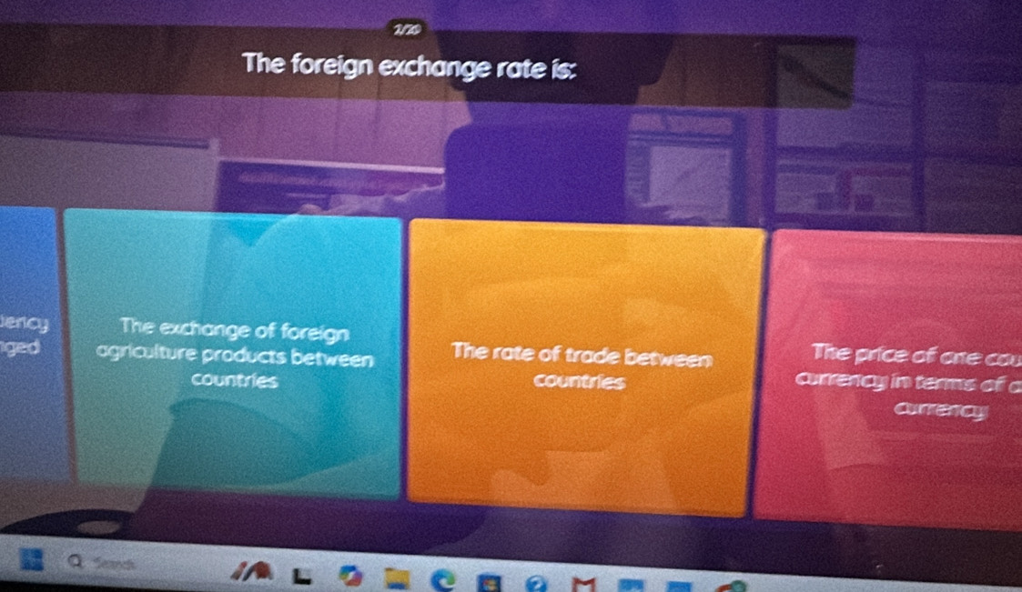 170 
The foreign exchange rate is: 
ency The exchange of foreign The price of one cau 
iged agriculture products between The rate of trade between currency in terms of c 
countries countries 
currency