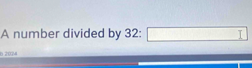 A number divided by 32 : □ 
b 2024