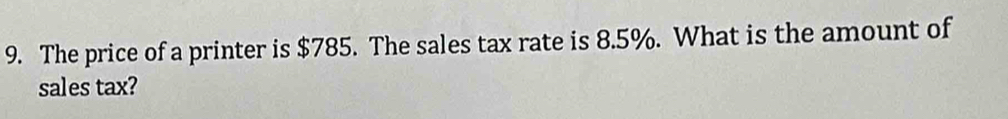 The price of a printer is $785. The sales tax rate is 8.5%. What is the amount of 
sales tax?