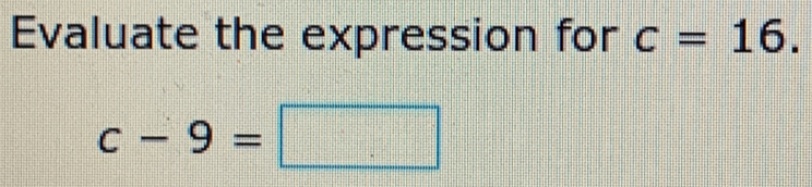 Evaluate the expression for c=16.
c-9=