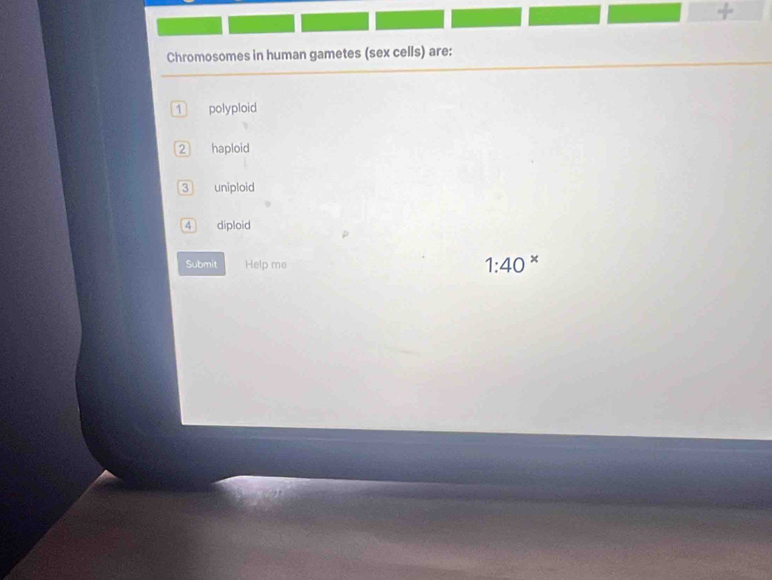 +
Chromosomes in human gametes (sex cells) are:
1 polyploid
2 haploid
3 uniploid
4 diploid
Submit Help me
1:40^x