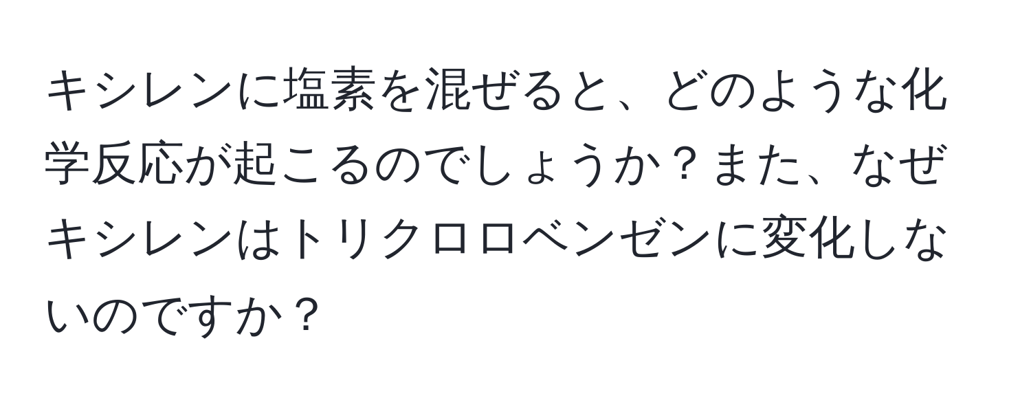 キシレンに塩素を混ぜると、どのような化学反応が起こるのでしょうか？また、なぜキシレンはトリクロロベンゼンに変化しないのですか？