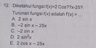 Diketahui fungsi f(x)=2Cos??x-25 ?.
Turunan fungsi f(x) adalah f'(x)=...
A. 2sin x
B. -2sin x-25x
C. -2sin x
D. 2sin^2x
E. 2cos x-25x