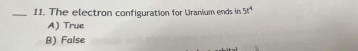 The electron configuration for Uranium ends in 5f^4
A) True
B) False