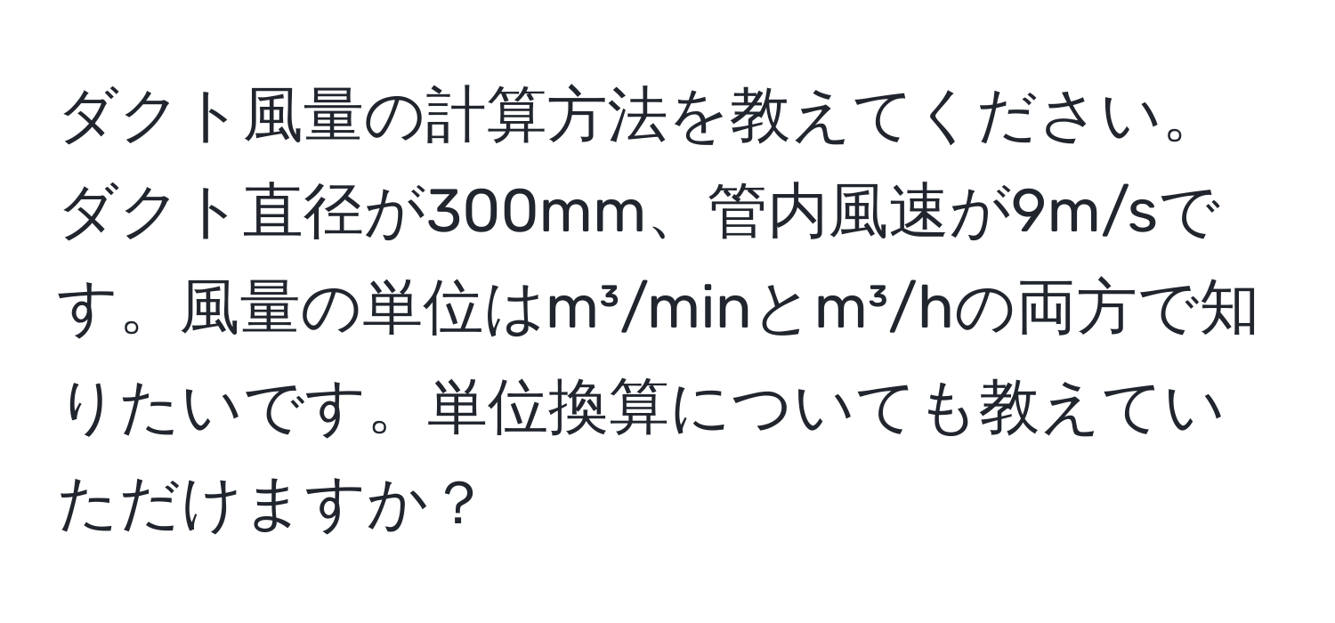 ダクト風量の計算方法を教えてください。ダクト直径が300mm、管内風速が9m/sです。風量の単位はm³/minとm³/hの両方で知りたいです。単位換算についても教えていただけますか？