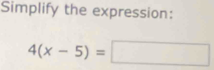 Simplify the expression:
4(x-5)=□