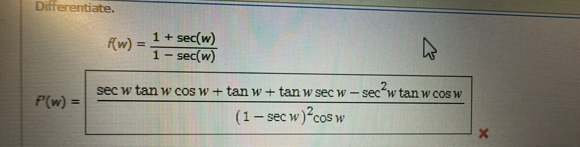 Differentiate.
f(w)= (1+sec (w))/1-sec (w) 
f'(w)=frac sec wtan wcos w+tan w+tan wsec w-sec^2wtan wcos w(1-sec w)^2cos w x