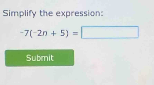 Simplify the expression:
-7(-2n+5)=□
Submit