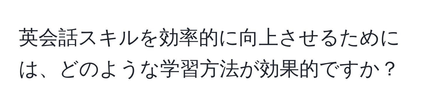 英会話スキルを効率的に向上させるためには、どのような学習方法が効果的ですか？