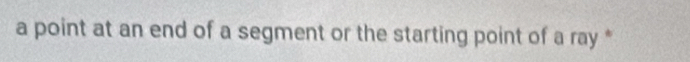 a point at an end of a segment or the starting point of a ray *