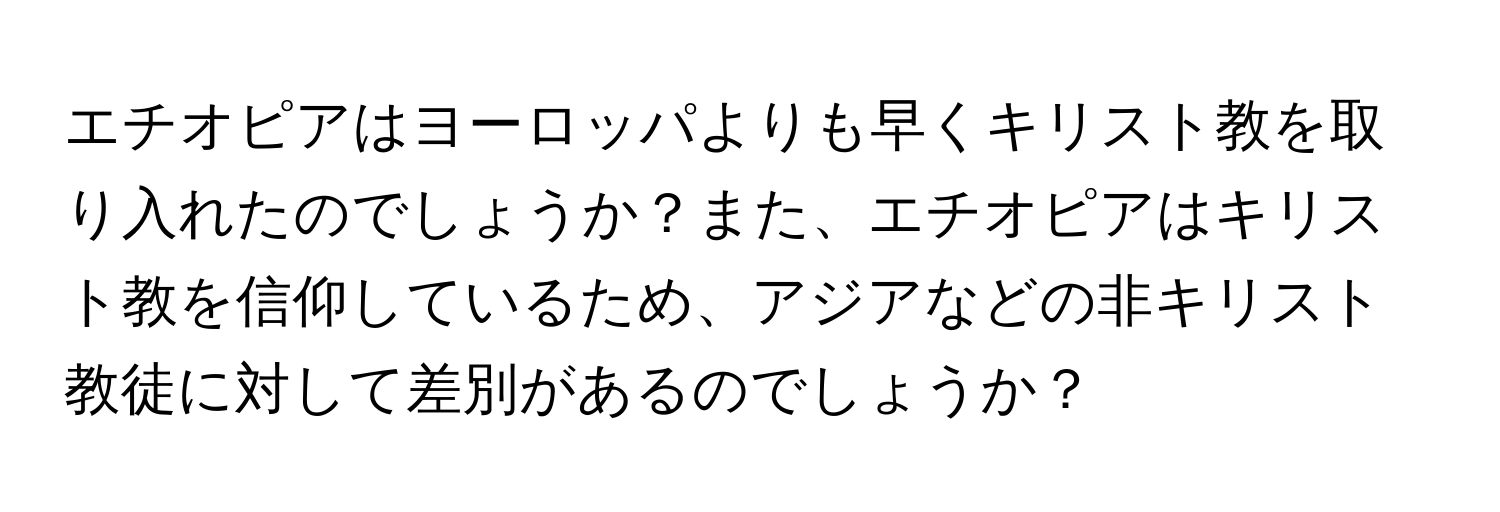 エチオピアはヨーロッパよりも早くキリスト教を取り入れたのでしょうか？また、エチオピアはキリスト教を信仰しているため、アジアなどの非キリスト教徒に対して差別があるのでしょうか？