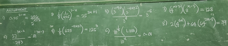 ASSICDMENT 
D 0.25^(2-x)= 256/x+3   1/5 ( 1/25 )^-x=25^(3x+1)· frac 9( (-14)/5 )( (-12)/5 )^3-3^3=3^(-5) (4^(x+3))(8^(x-3))=128
⑧ 2(4^(6x))+4(4^(2x-1))=39
a  (27^(x-2))/243 =843=?^x-1 4  1/5 (625^(-2x+1))=125^3
frac b^(frac 1)2(1,00)b^4=0,0,