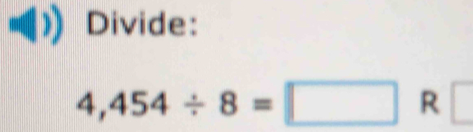 Divide:
4,454/ 8=□ R □