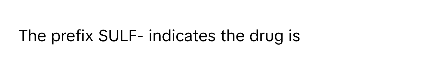 The prefix SULF- indicates the drug is