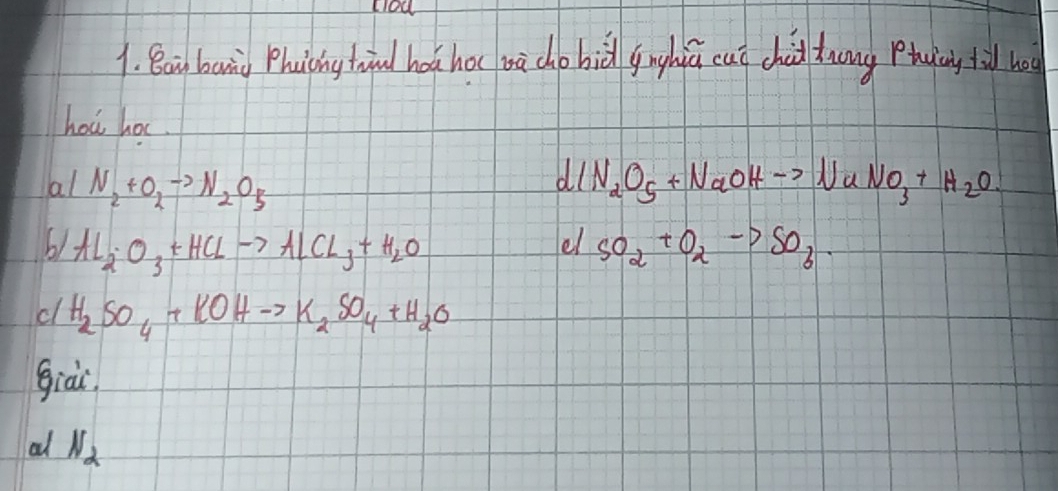 Bain banin Phuicing toind hoá hoc oà cho bid gnghiú cuǐ chid tuong Ptuing fi ho 
hoǔ hoc. 
d 
al N_2+O_2to N_2O_5 Na_2O_5+NaOHto NaNO_3+H_2O. 
el 
61 Al_2O_3+HClto AlCl_3+H_2O SO_2+O_2to SO_6
d H_2SO_4+KOHto K_2SO_4+H_2O
giàr. 
al N_2