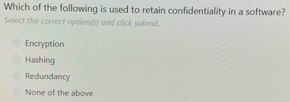 Which of the following is used to retain confidentiality in a software?
Select the correct option(s) and click submit.
Encryption
Hashing
Redundancy
None of the above