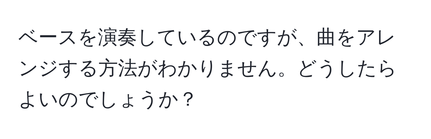 ベースを演奏しているのですが、曲をアレンジする方法がわかりません。どうしたらよいのでしょうか？