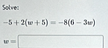 Solve:
-5+2(w+5)=-8(6-3w)
w=□