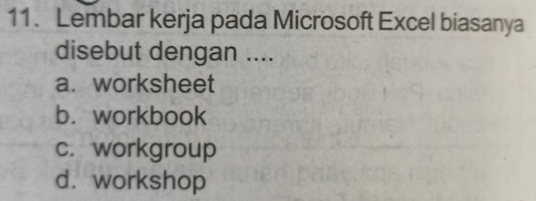 Lembar kerja pada Microsoft Excel biasanya
disebut dengan ....
a. worksheet
b. workbook
c. workgroup
d. workshop