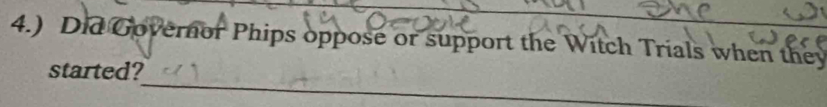 4.) Did Governor Phips oppose or support the Witch Trials when they 
_ 
started?