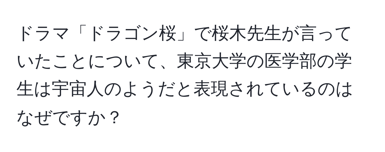 ドラマ「ドラゴン桜」で桜木先生が言っていたことについて、東京大学の医学部の学生は宇宙人のようだと表現されているのはなぜですか？