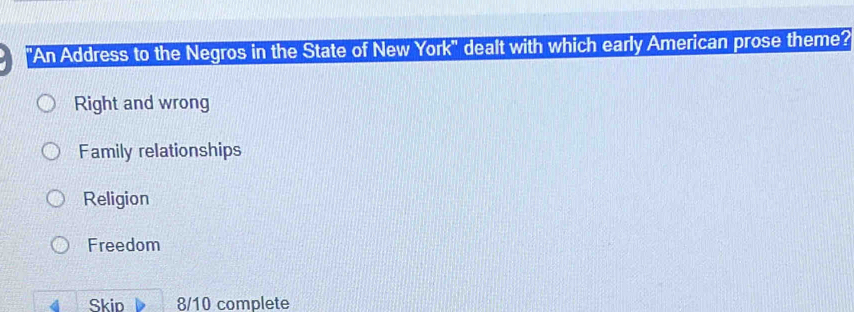 'An Address to the Negros in the State of New York'' dealt with which early American prose theme?
Right and wrong
Family relationships
Religion
Freedom
Skip 8/10 complete