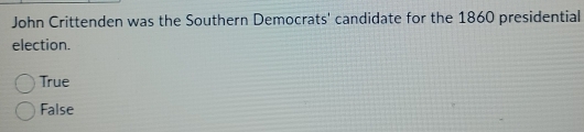 John Crittenden was the Southern Democrats' candidate for the 1860 presidential
election.
True
False