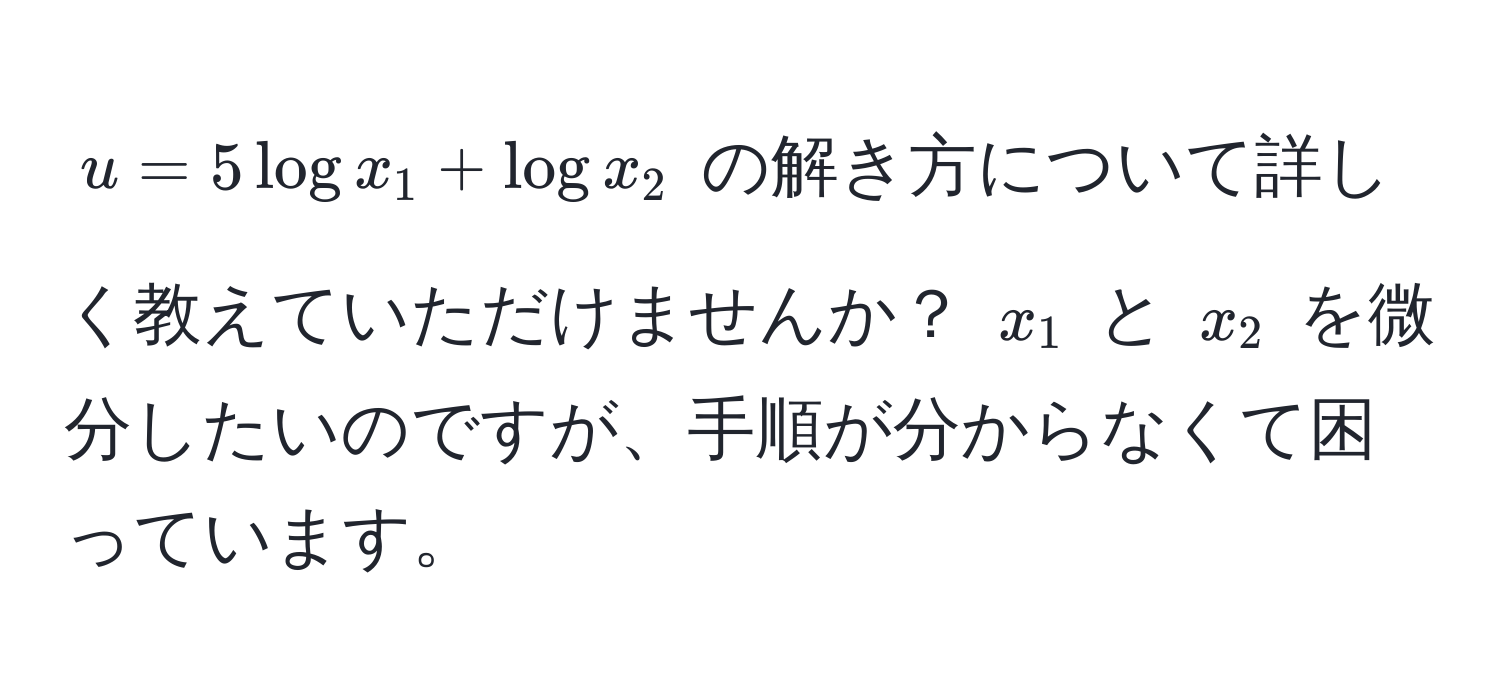 $u = 5 log x_1 + log x_2$ の解き方について詳しく教えていただけませんか？ $x_1$ と $x_2$ を微分したいのですが、手順が分からなくて困っています。