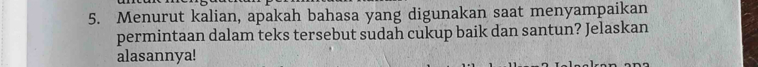 Menurut kalian, apakah bahasa yang digunakan saat menyampaikan 
permintaan dalam teks tersebut sudah cukup baik dan santun? Jelaskan 
alasannya!