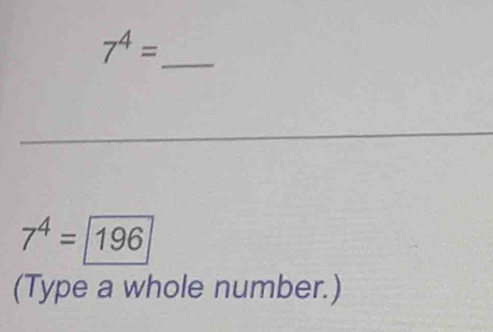 7^4=
7^4= 196
(Type a whole number.)