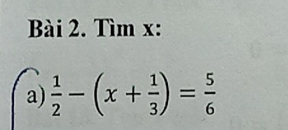 Tìm x : 
a)  1/2 -(x+ 1/3 )= 5/6 