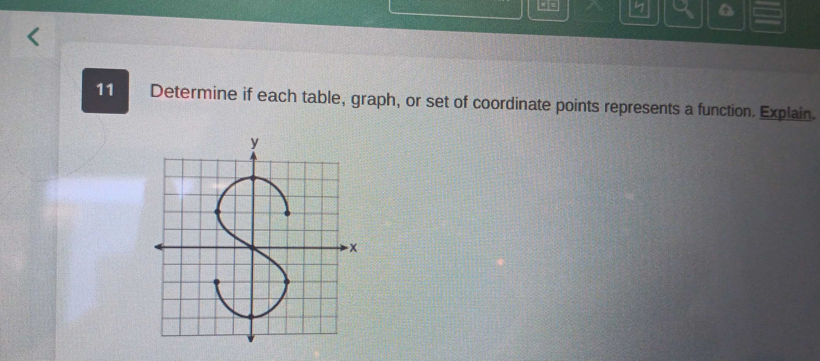 a 
11 Determine if each table, graph, or set of coordinate points represents a function. Explain.
y
- x