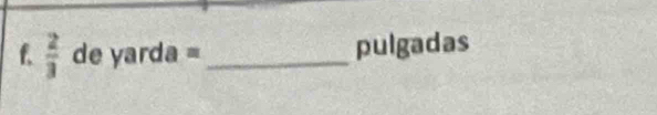  2/3  de yarda = _  pulgadas