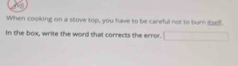 (6) 
When cooking on a stove top, you have to be careful not to burn itself. 
In the box, write the word that corrects the error.