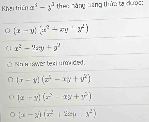 Khai triển x^3-y^3 theo hãng đẳng thức ta được:
(x-y)(x^2+xy+y^2)
x^2-2xy+y^2
No answer text provided.
(x-y)(x^2-xy+y^2)
(x+y)(x^2-xy+y^2)
(x-y)(x^2+2xy+y^2)