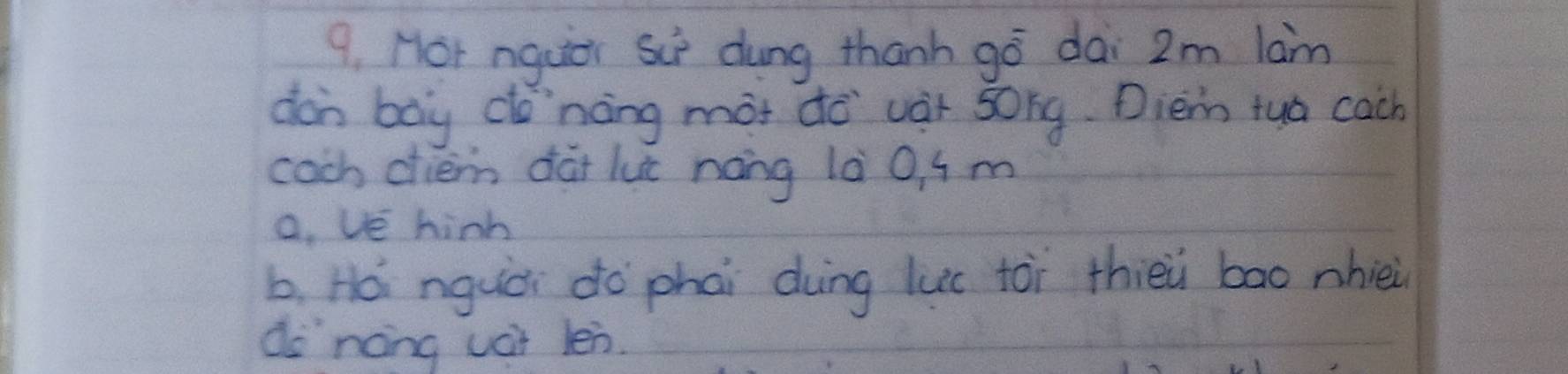 Hor nguer Sii dung thanh gó dai 2m lam
don boy do`nàng mot do wàr song. Dien tuà cach
cach chiem dài luc nong là 0, 4 m
o. ve hinh
b. Ho nguòi do`phai duing luc tòi thièei bāo nhièi
do nong uat len.