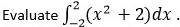 Evaluate ∈t _(-2)^2(x^2+2)dx.