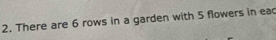 Solved: There are 6 rows in a garden with 5 flowers in ead [Math]