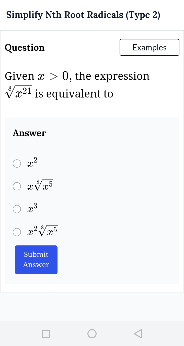 Simplify Nth Root Radicals (Type 2)
Question Examples
Given x>0 , the expression
sqrt[8](x^(21)) is equivalent to
Answer
x^2
xsqrt[8](x^5)
x^3
x^2sqrt[8](x^5)
Submit
Answer