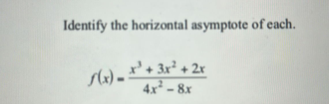 Identify the horizontal asymptote of each.
f(x)= (x^3+3x^2+2x)/4x^2-8x 